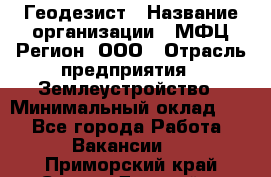 Геодезист › Название организации ­ МФЦ Регион, ООО › Отрасль предприятия ­ Землеустройство › Минимальный оклад ­ 1 - Все города Работа » Вакансии   . Приморский край,Спасск-Дальний г.